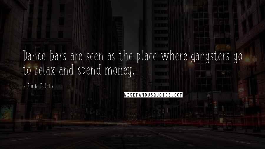 Sonia Faleiro Quotes: Dance bars are seen as the place where gangsters go to relax and spend money.