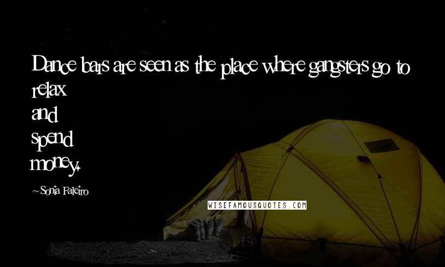 Sonia Faleiro Quotes: Dance bars are seen as the place where gangsters go to relax and spend money.