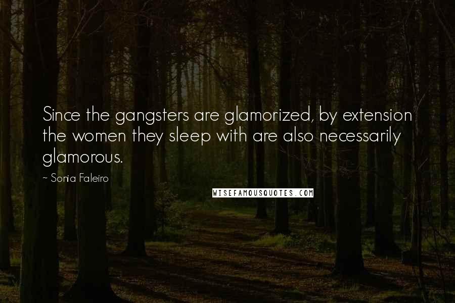 Sonia Faleiro Quotes: Since the gangsters are glamorized, by extension the women they sleep with are also necessarily glamorous.