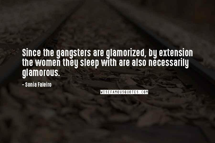 Sonia Faleiro Quotes: Since the gangsters are glamorized, by extension the women they sleep with are also necessarily glamorous.