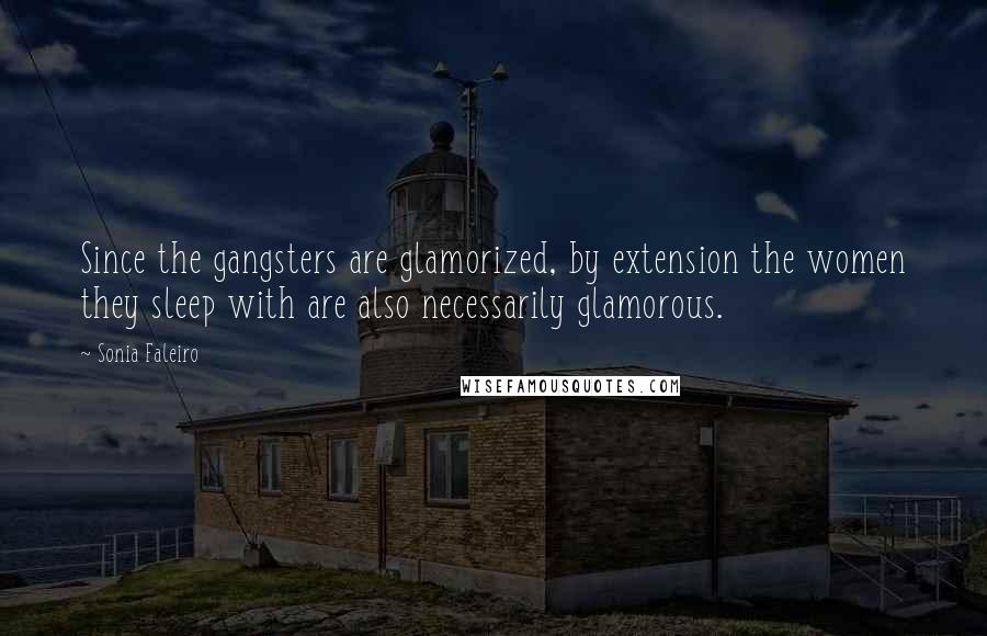 Sonia Faleiro Quotes: Since the gangsters are glamorized, by extension the women they sleep with are also necessarily glamorous.