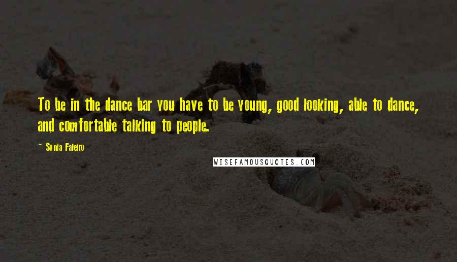 Sonia Faleiro Quotes: To be in the dance bar you have to be young, good looking, able to dance, and comfortable talking to people.