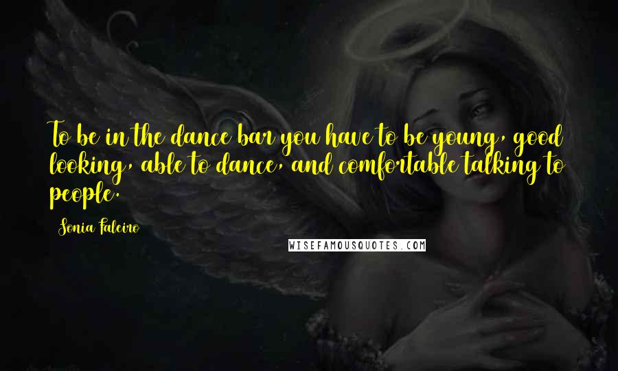 Sonia Faleiro Quotes: To be in the dance bar you have to be young, good looking, able to dance, and comfortable talking to people.