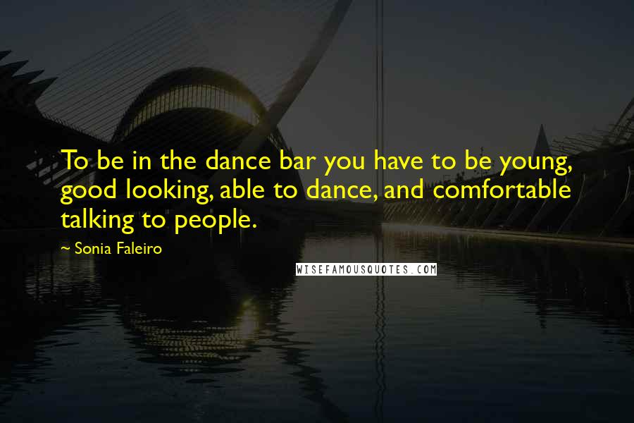 Sonia Faleiro Quotes: To be in the dance bar you have to be young, good looking, able to dance, and comfortable talking to people.