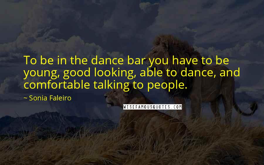 Sonia Faleiro Quotes: To be in the dance bar you have to be young, good looking, able to dance, and comfortable talking to people.