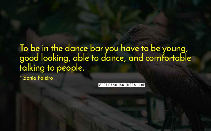 Sonia Faleiro Quotes: To be in the dance bar you have to be young, good looking, able to dance, and comfortable talking to people.