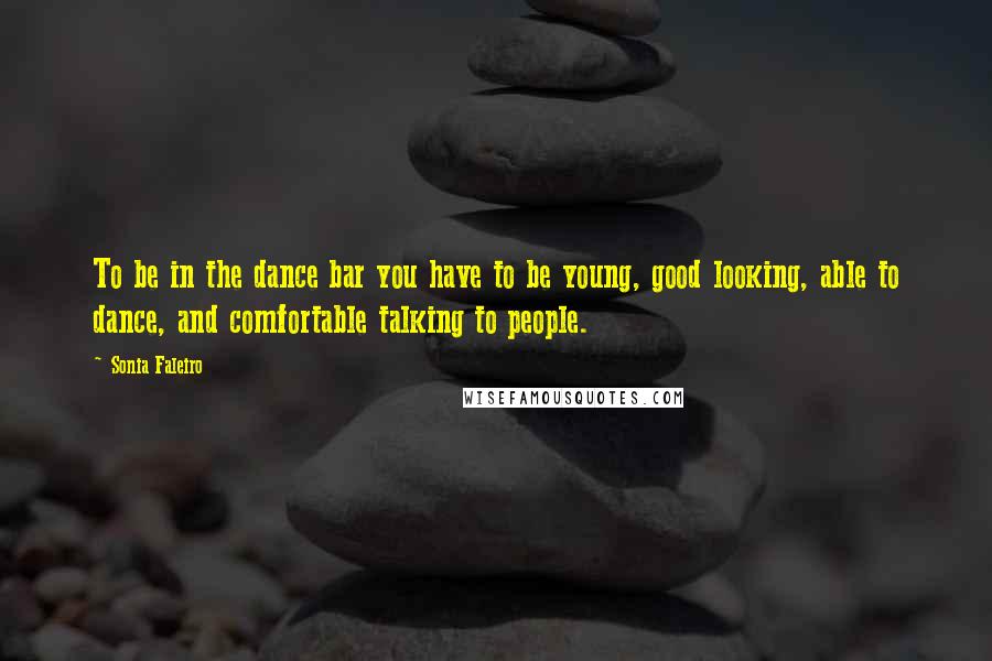 Sonia Faleiro Quotes: To be in the dance bar you have to be young, good looking, able to dance, and comfortable talking to people.