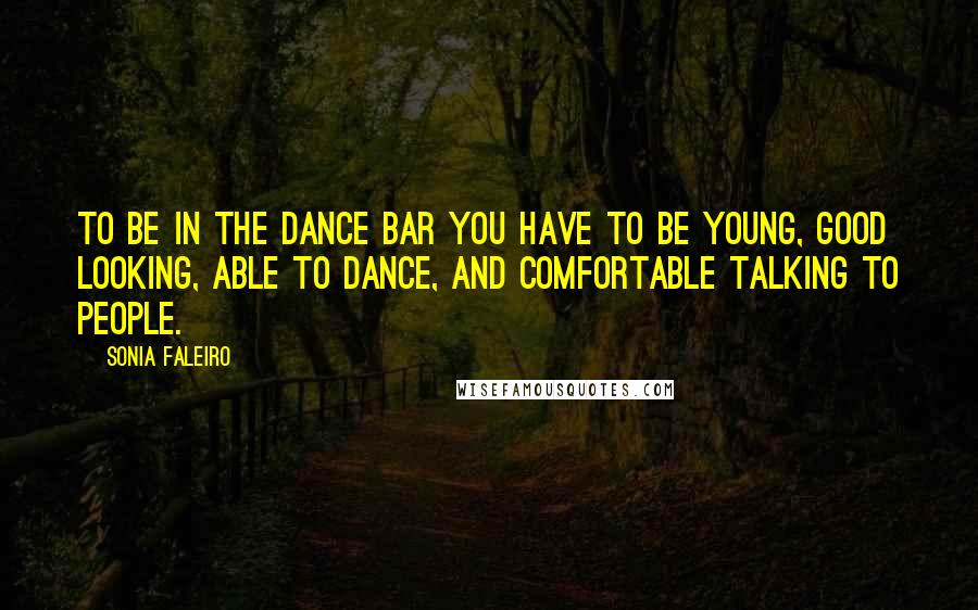 Sonia Faleiro Quotes: To be in the dance bar you have to be young, good looking, able to dance, and comfortable talking to people.