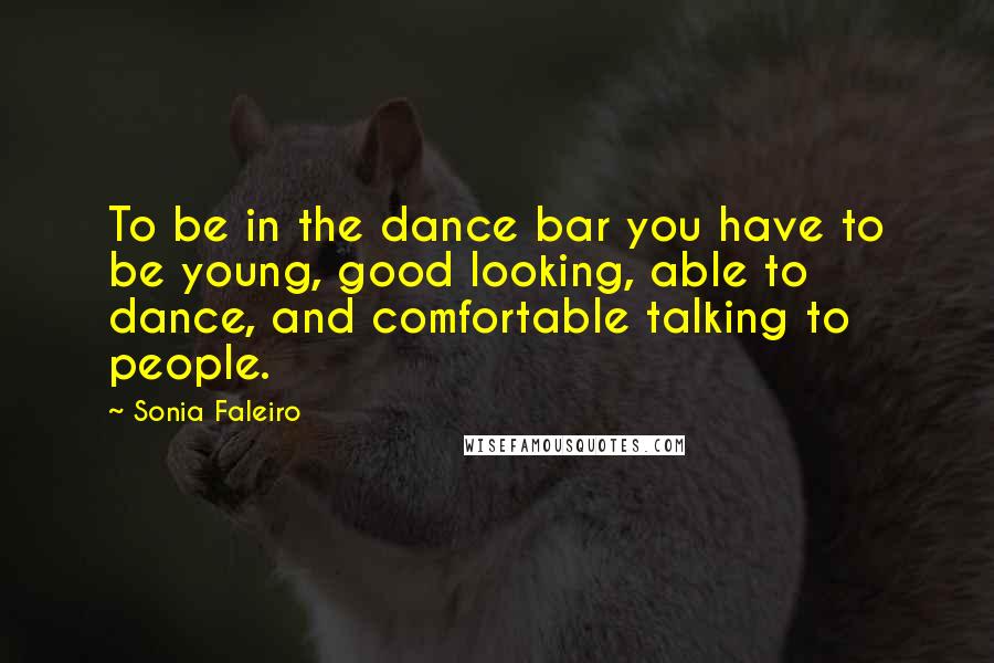 Sonia Faleiro Quotes: To be in the dance bar you have to be young, good looking, able to dance, and comfortable talking to people.