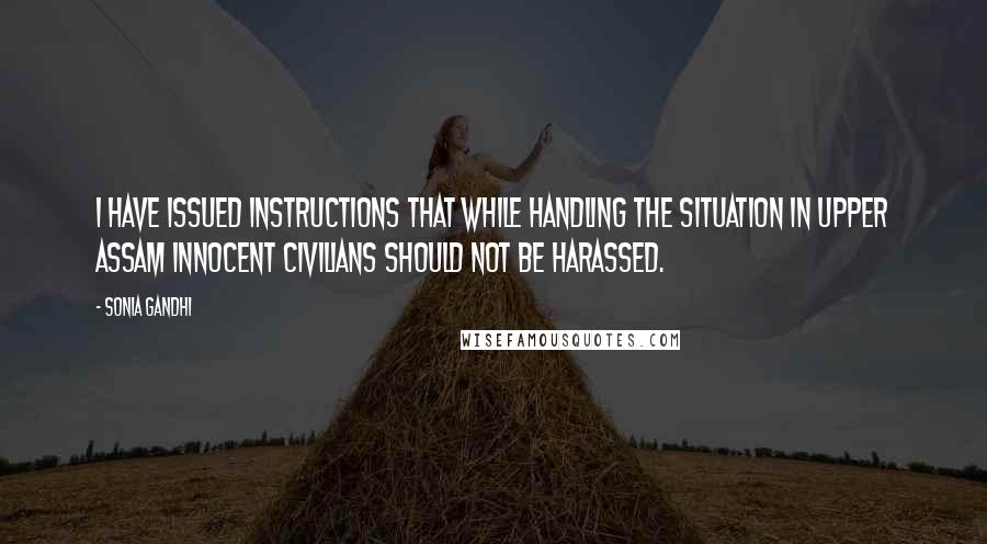 Sonia Gandhi Quotes: I have issued instructions that while handling the situation in Upper Assam innocent civilians should not be harassed.