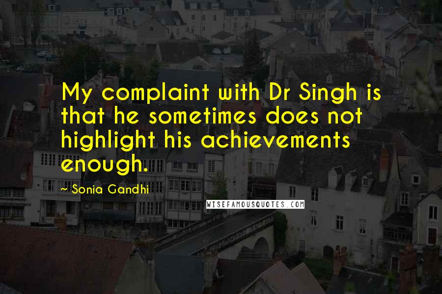 Sonia Gandhi Quotes: My complaint with Dr Singh is that he sometimes does not highlight his achievements enough.