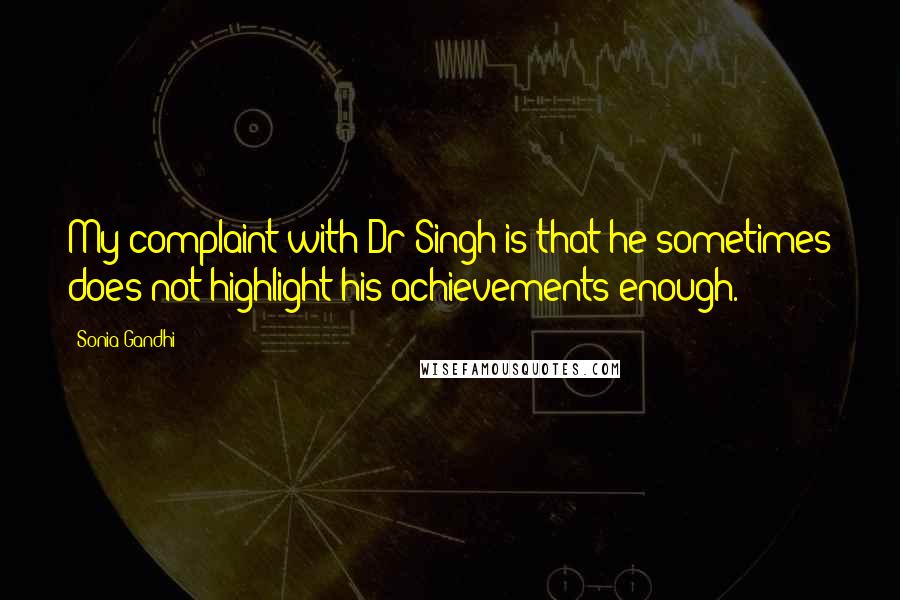 Sonia Gandhi Quotes: My complaint with Dr Singh is that he sometimes does not highlight his achievements enough.