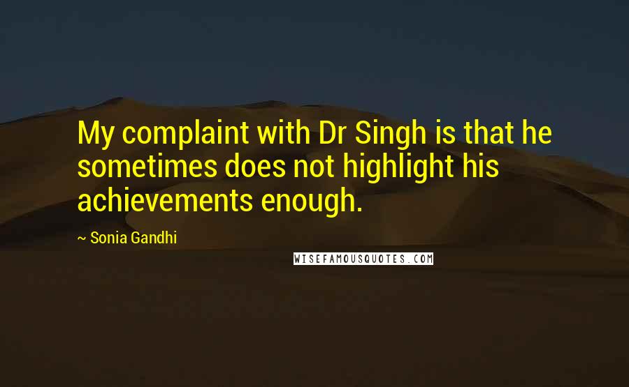 Sonia Gandhi Quotes: My complaint with Dr Singh is that he sometimes does not highlight his achievements enough.