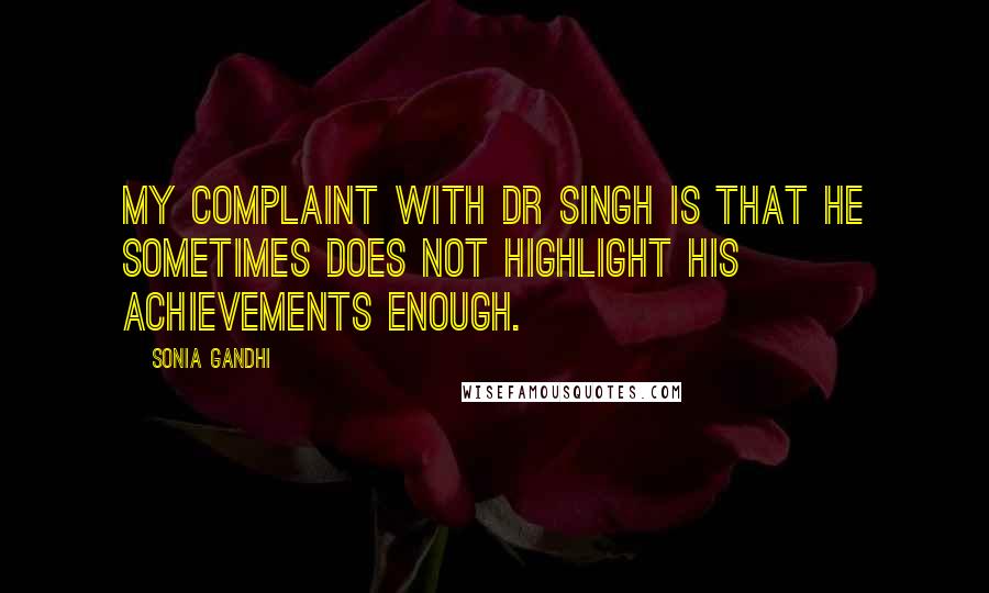 Sonia Gandhi Quotes: My complaint with Dr Singh is that he sometimes does not highlight his achievements enough.