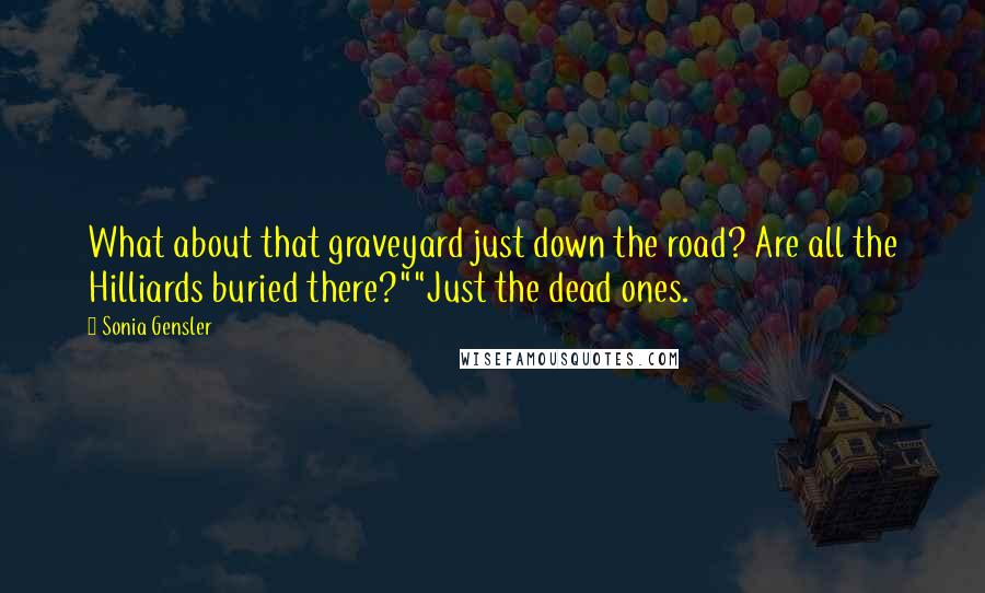 Sonia Gensler Quotes: What about that graveyard just down the road? Are all the Hilliards buried there?""Just the dead ones.