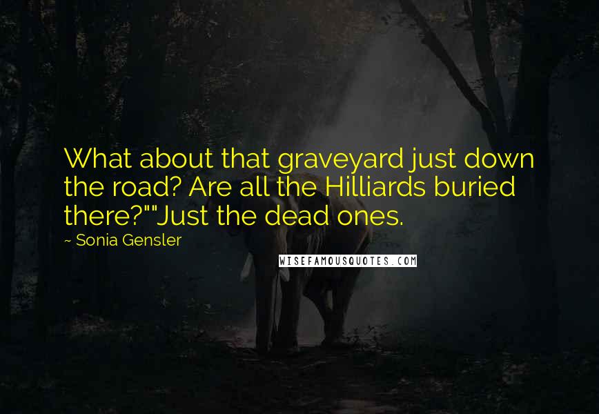 Sonia Gensler Quotes: What about that graveyard just down the road? Are all the Hilliards buried there?""Just the dead ones.