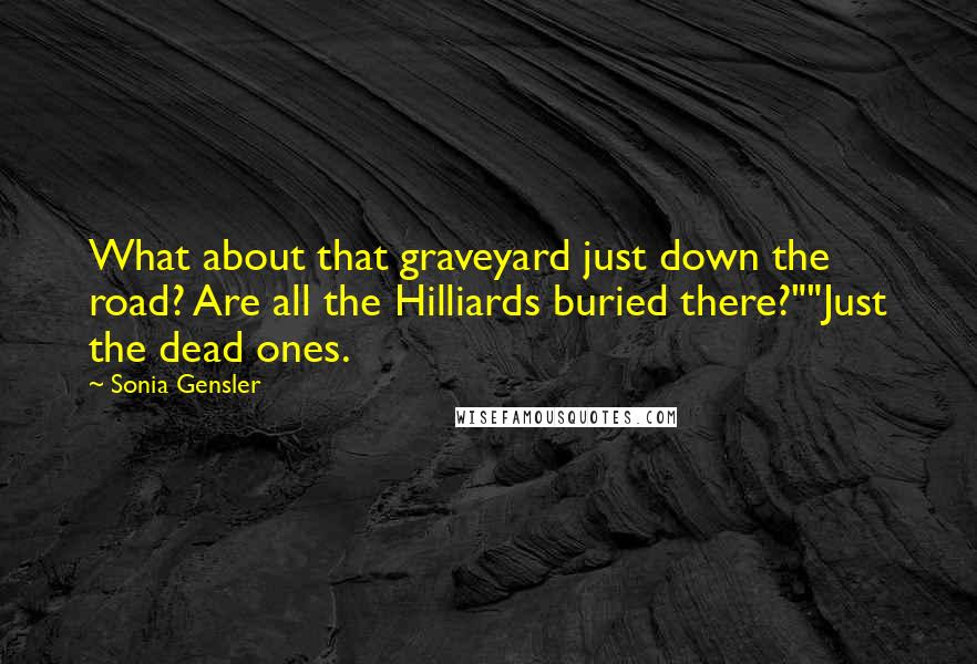 Sonia Gensler Quotes: What about that graveyard just down the road? Are all the Hilliards buried there?""Just the dead ones.