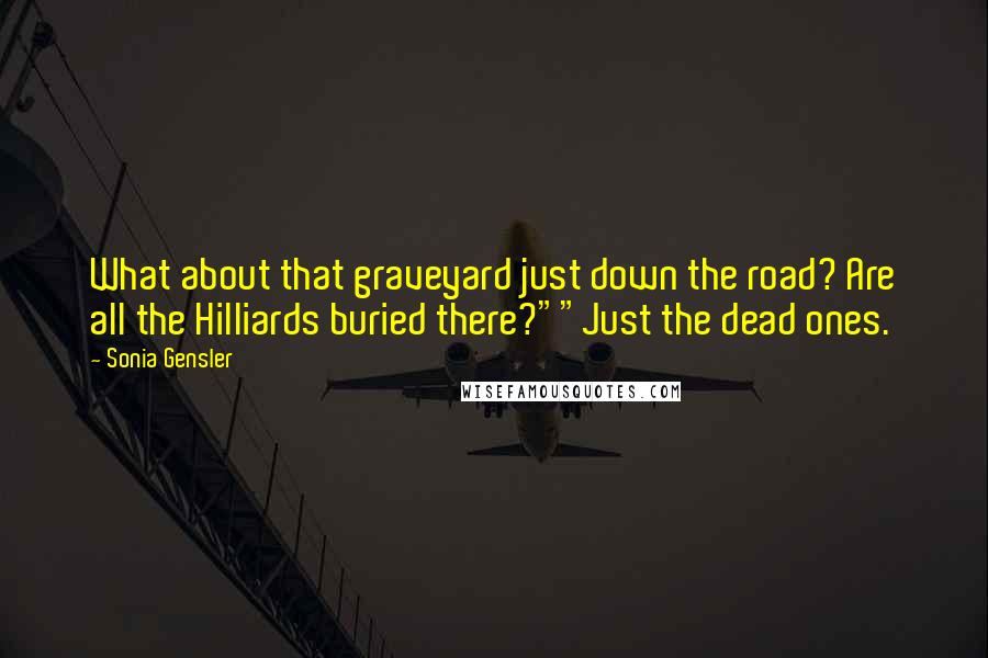 Sonia Gensler Quotes: What about that graveyard just down the road? Are all the Hilliards buried there?""Just the dead ones.