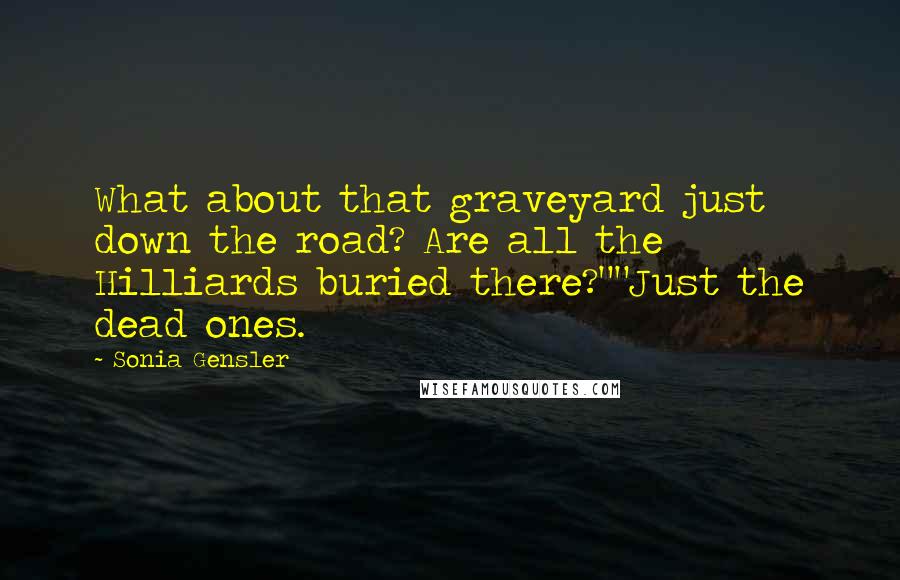 Sonia Gensler Quotes: What about that graveyard just down the road? Are all the Hilliards buried there?""Just the dead ones.