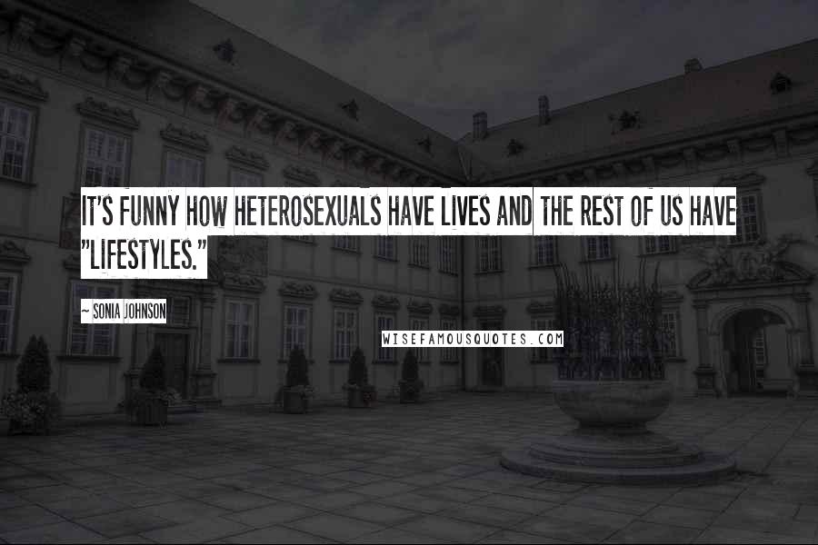 Sonia Johnson Quotes: It's funny how heterosexuals have lives and the rest of us have "lifestyles."