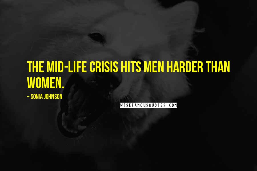 Sonia Johnson Quotes: The mid-life crisis hits men harder than women.