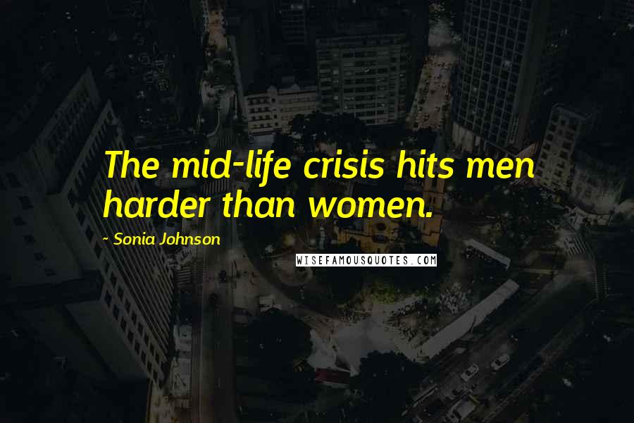 Sonia Johnson Quotes: The mid-life crisis hits men harder than women.