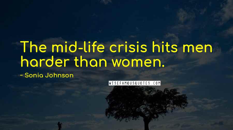 Sonia Johnson Quotes: The mid-life crisis hits men harder than women.