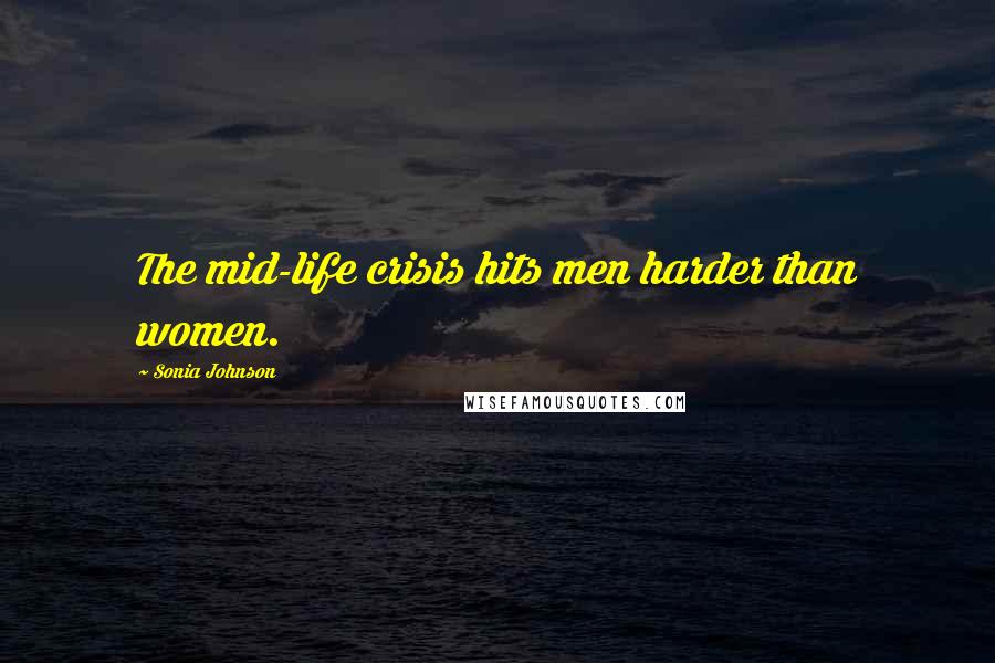 Sonia Johnson Quotes: The mid-life crisis hits men harder than women.