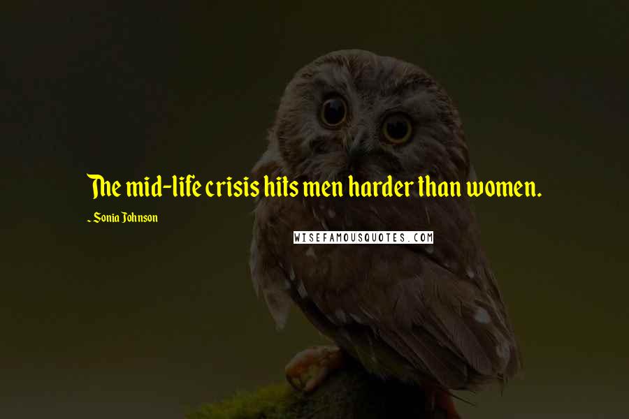 Sonia Johnson Quotes: The mid-life crisis hits men harder than women.