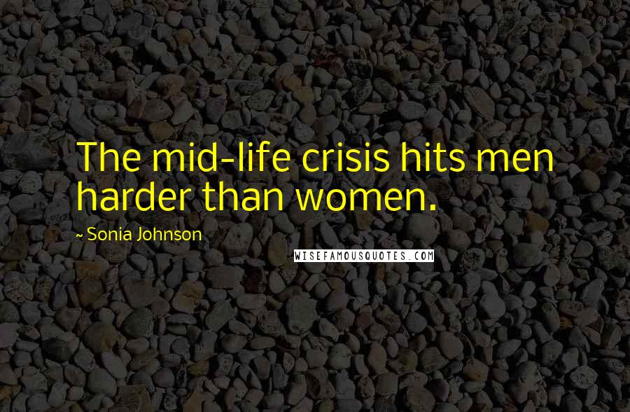 Sonia Johnson Quotes: The mid-life crisis hits men harder than women.