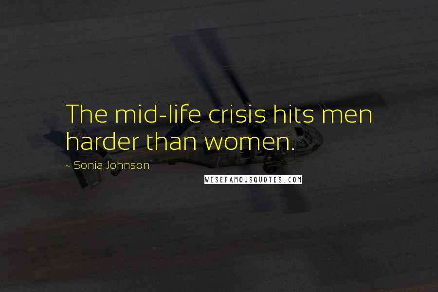 Sonia Johnson Quotes: The mid-life crisis hits men harder than women.