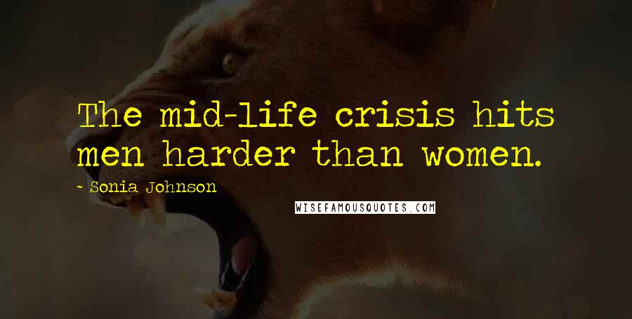 Sonia Johnson Quotes: The mid-life crisis hits men harder than women.