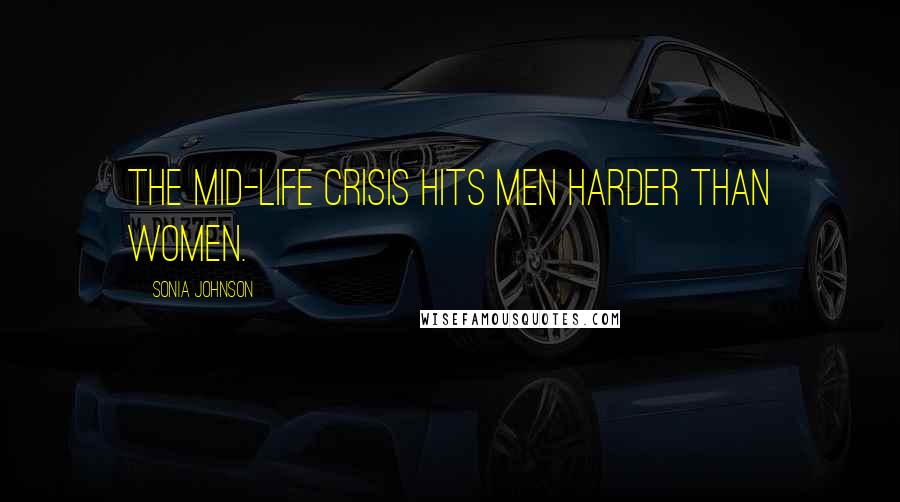 Sonia Johnson Quotes: The mid-life crisis hits men harder than women.