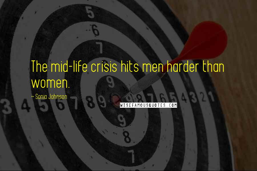 Sonia Johnson Quotes: The mid-life crisis hits men harder than women.