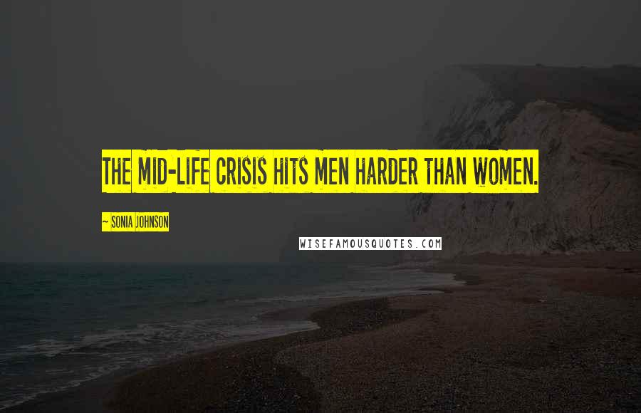 Sonia Johnson Quotes: The mid-life crisis hits men harder than women.