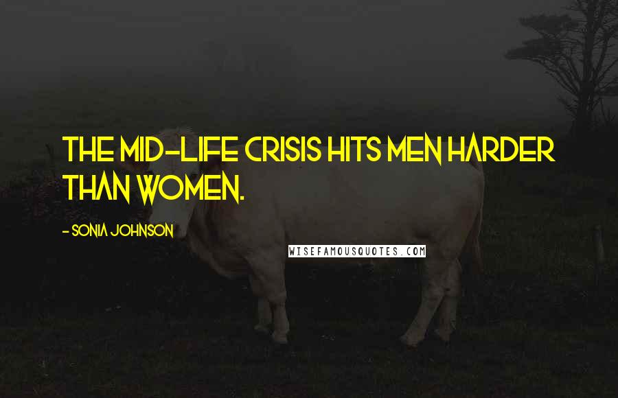 Sonia Johnson Quotes: The mid-life crisis hits men harder than women.