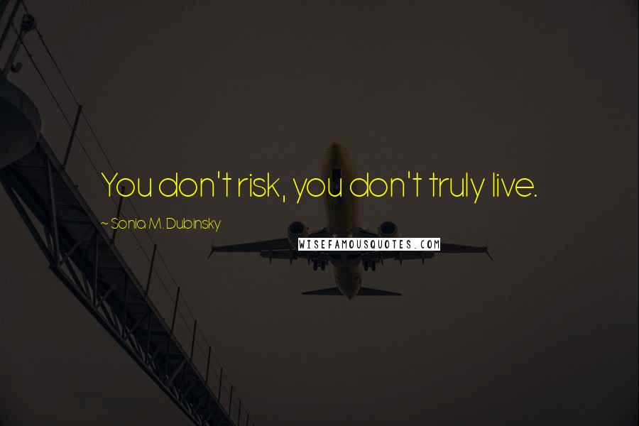 Sonia M. Dubinsky Quotes: You don't risk, you don't truly live.