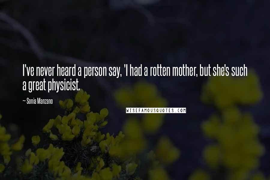 Sonia Manzano Quotes: I've never heard a person say, 'I had a rotten mother, but she's such a great physicist.