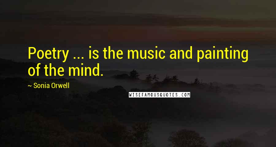 Sonia Orwell Quotes: Poetry ... is the music and painting of the mind.