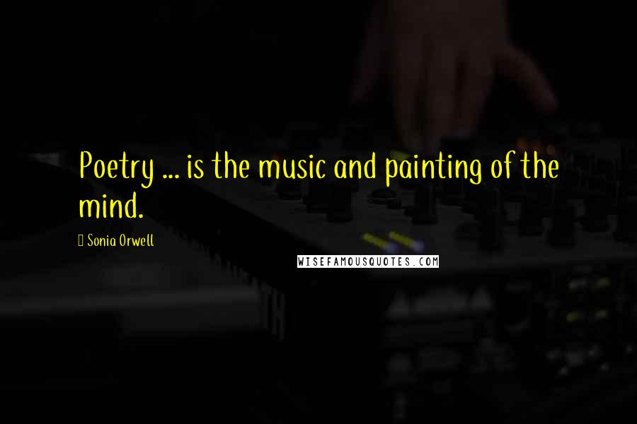 Sonia Orwell Quotes: Poetry ... is the music and painting of the mind.