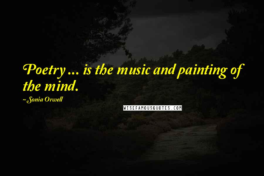 Sonia Orwell Quotes: Poetry ... is the music and painting of the mind.