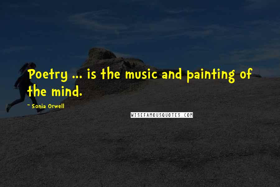 Sonia Orwell Quotes: Poetry ... is the music and painting of the mind.