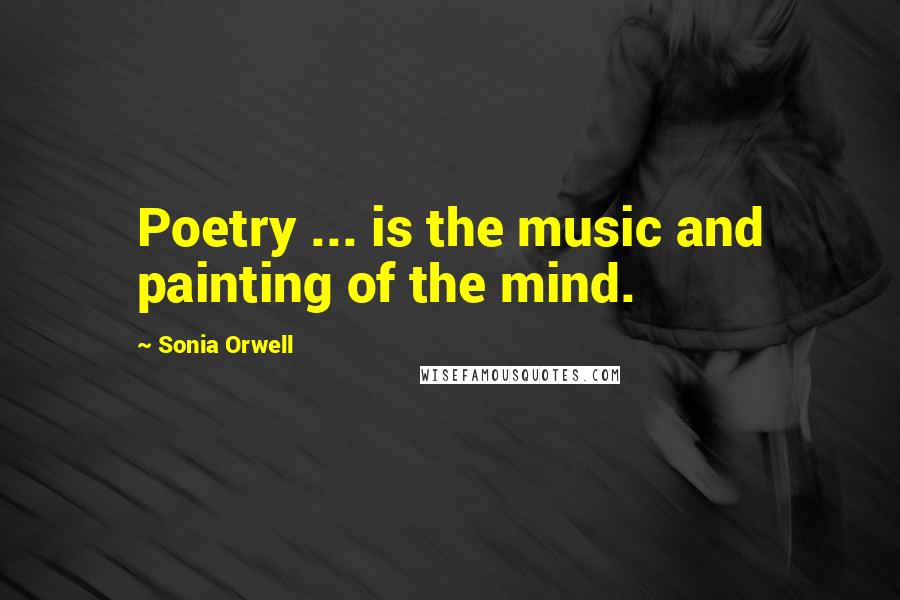 Sonia Orwell Quotes: Poetry ... is the music and painting of the mind.