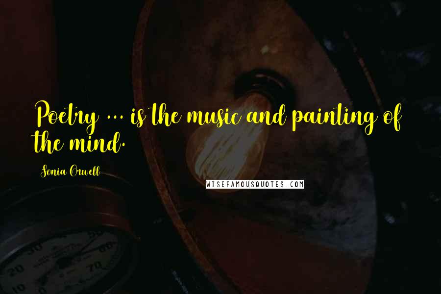 Sonia Orwell Quotes: Poetry ... is the music and painting of the mind.