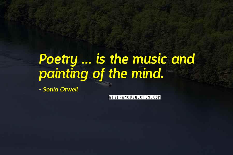Sonia Orwell Quotes: Poetry ... is the music and painting of the mind.