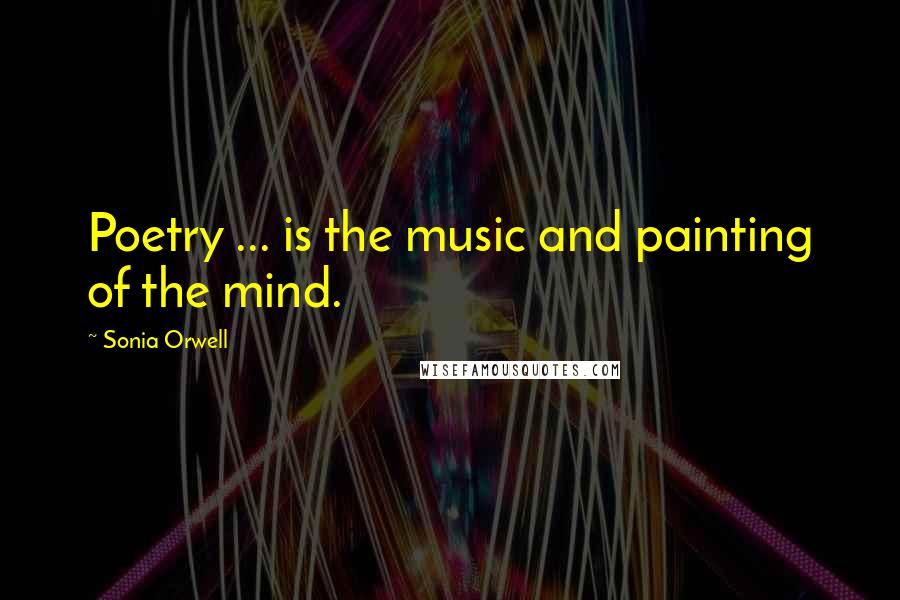 Sonia Orwell Quotes: Poetry ... is the music and painting of the mind.