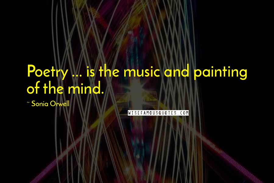 Sonia Orwell Quotes: Poetry ... is the music and painting of the mind.