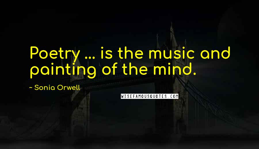 Sonia Orwell Quotes: Poetry ... is the music and painting of the mind.