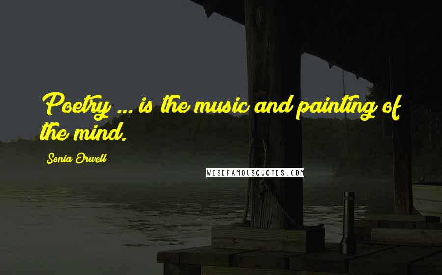 Sonia Orwell Quotes: Poetry ... is the music and painting of the mind.