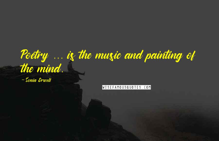 Sonia Orwell Quotes: Poetry ... is the music and painting of the mind.